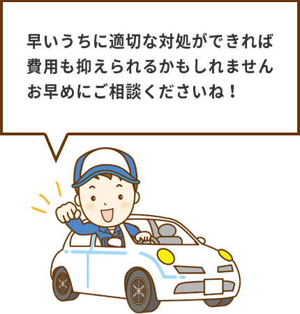 早いうちに適切な対処ができれば費用も抑えられるかもしれません お早めにご相談くださいね！